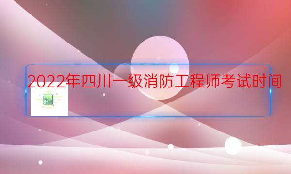 2022年四川一级消防工程师考试时间