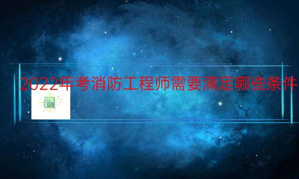 2022年考消防工程师需要满足哪些条件