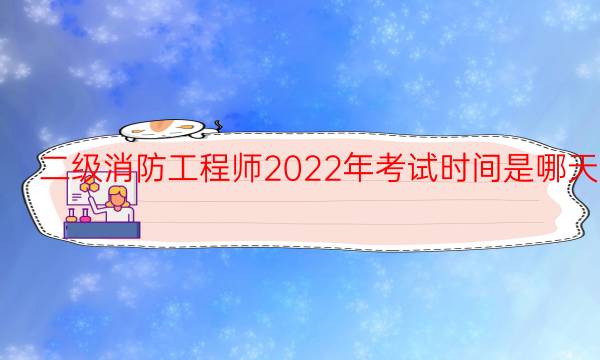 二级消防工程师2022年考试时间是哪天