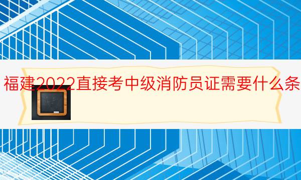 福建2022直接考中级消防员证需要什么条件