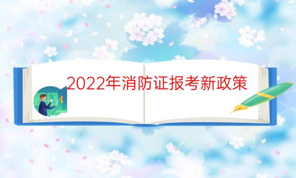 2022年消防证报考新政策