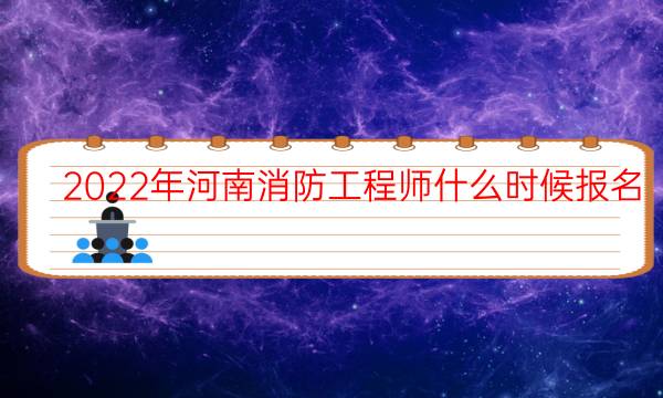 2022年河南消防工程师什么时候报名