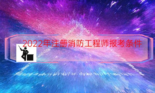 2022年注册消防工程师报考条件