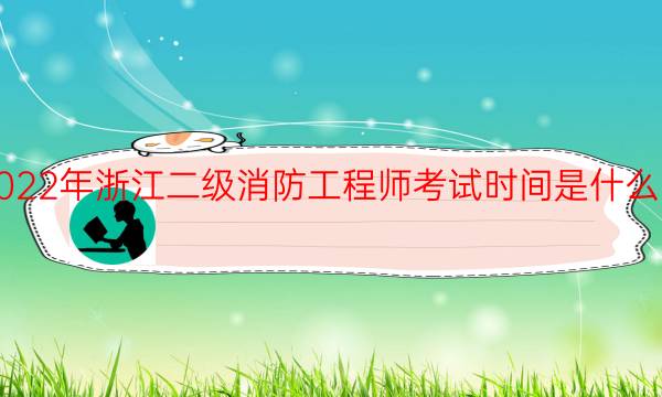 2022年浙江二级消防工程师考试时间是什么时候
