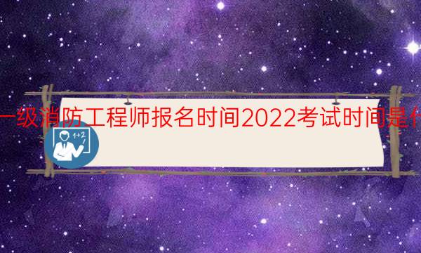 西藏一级消防工程师报名时间2022考试时间是什么时候