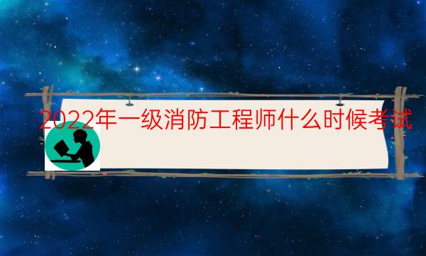 2022年一级消防工程师什么时候考试