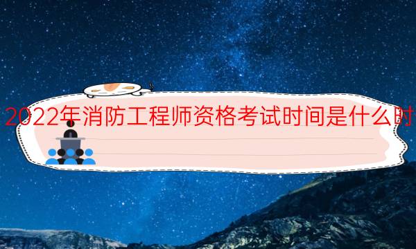 2022年消防工程师资格考试时间是什么时候