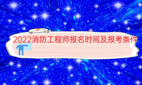 2022消防工程师报名时间及报考条件