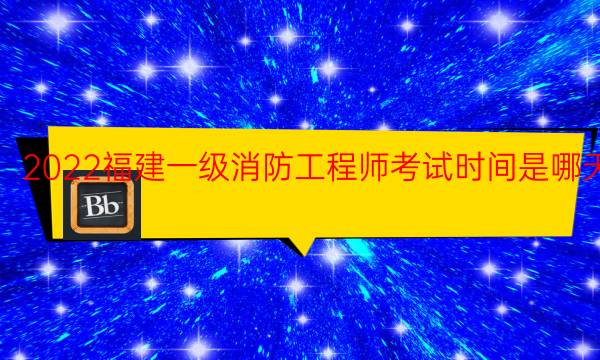 2022福建一级消防工程师考试时间是哪天