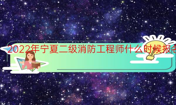 2022年宁夏二级消防工程师什么时候报名