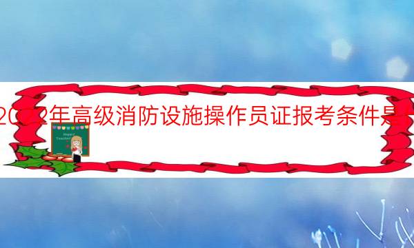 2022年高级消防设施操作员证报考条件是什么