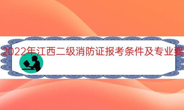 2022年江西二级消防证报考条件及专业要求