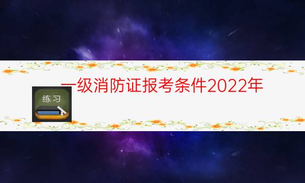 一级消防证报考条件2022年