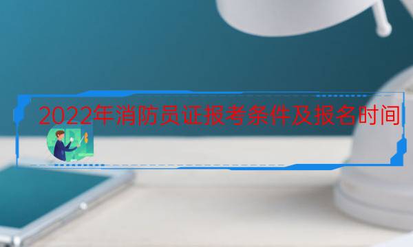 2022年消防员证报考条件及报名时间