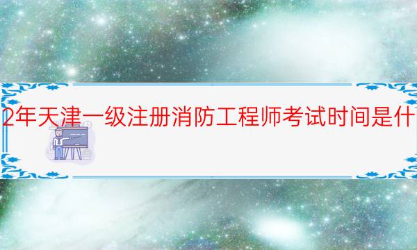 2022年天津一级注册消防工程师考试时间是什么时候