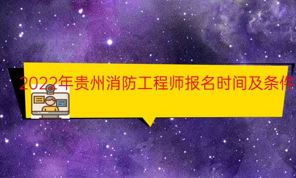 2022年贵州消防工程师报名时间及条件