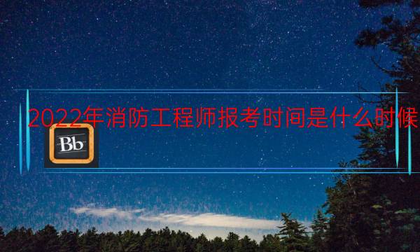 2022年消防工程师报考时间是什么时候