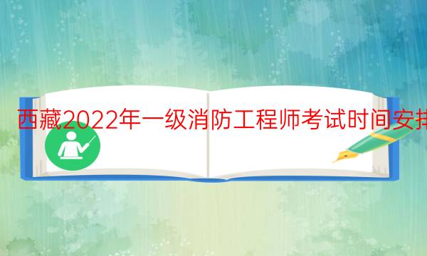 西藏2022年一级消防工程师考试时间安排