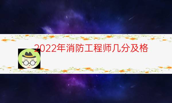 2022年消防工程师几分及格