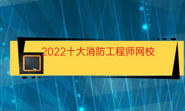 2022十大消防工程师网校