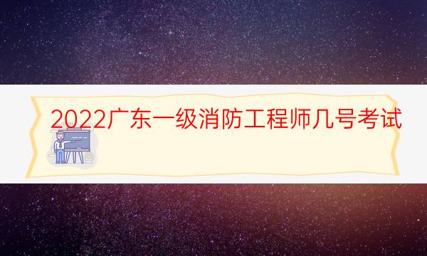 2022广东一级消防工程师几号考试