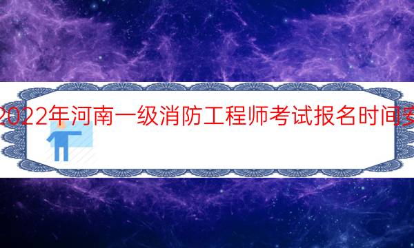 2022年河南一级消防工程师考试报名时间安排