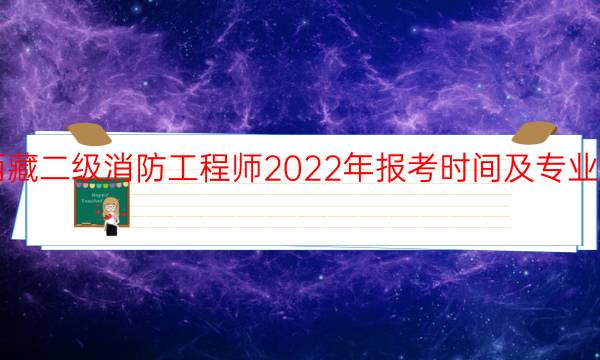 西藏二级消防工程师2022年报考时间及专业要求