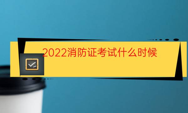 2022消防证考试什么时候