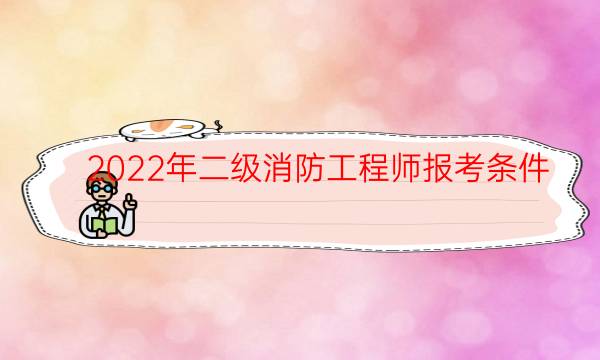 2022年二级消防工程师报考条件