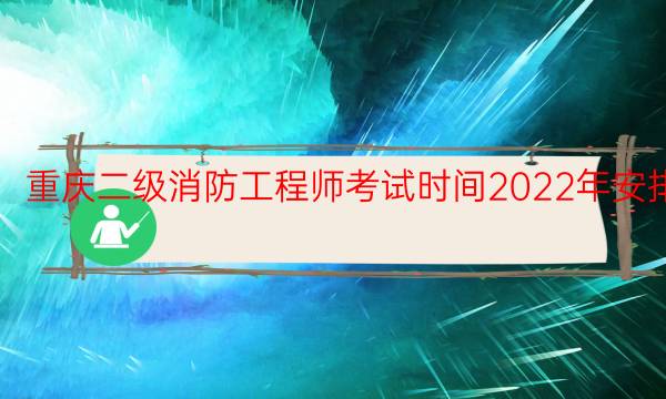 重庆二级消防工程师考试时间2022年安排