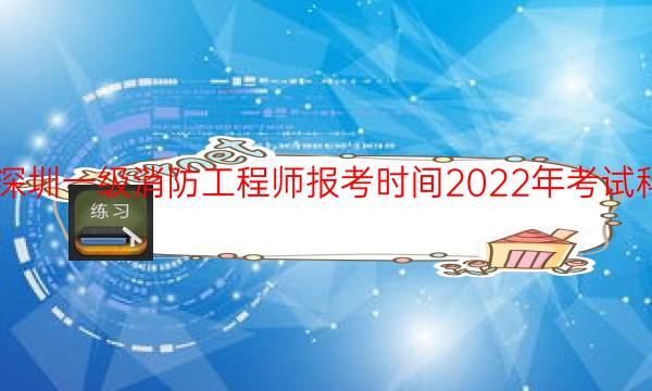 深圳一级消防工程师报考时间2022年考试科目