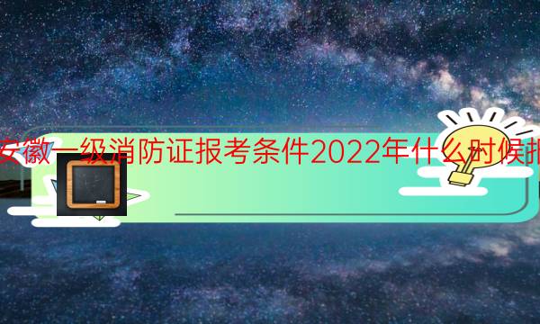 安徽消防证报考条件2021年