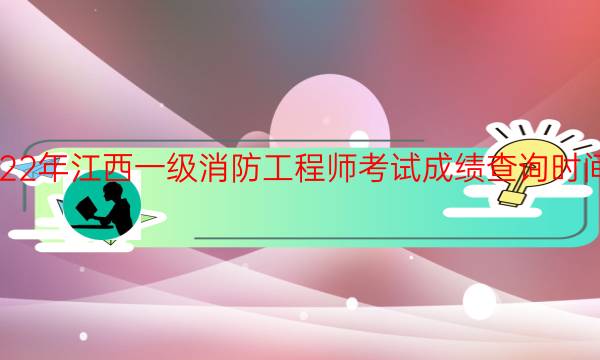 2022年江西一级消防工程师考试成绩查询时间安排