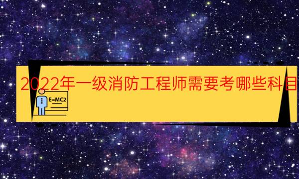 2022年一级消防工程师需要考哪些科目