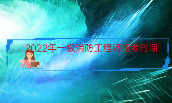 2022年一级消防工程师报考时间