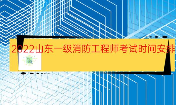 2022山东一级消防工程师考试时间安排