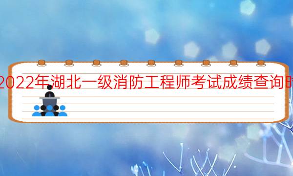 2022年湖北一级消防工程师考试成绩查询时间