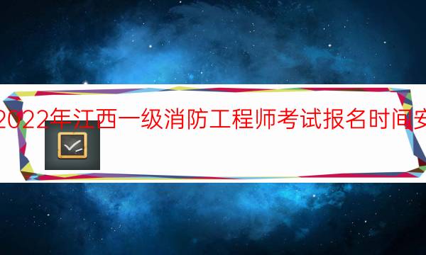 2022年江西一级消防工程师考试报名时间安排