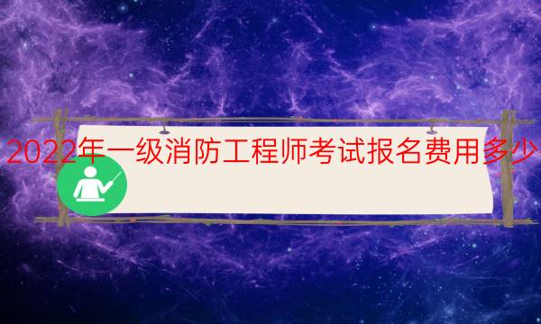 2022年一级消防工程师考试报名费用多少钱