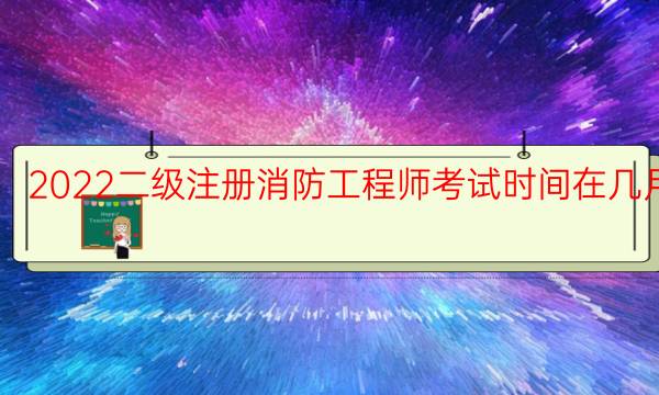 2022二级注册消防工程师考试时间在几月