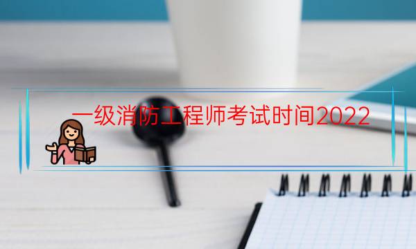 一级消防工程师考试时间2022