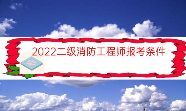 2022二级消防工程师报考条件