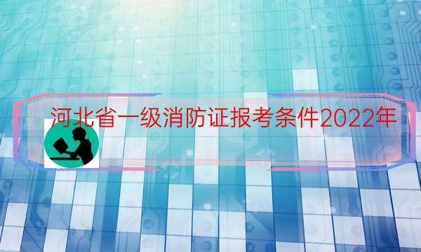 河北省消防证报考条件2022年