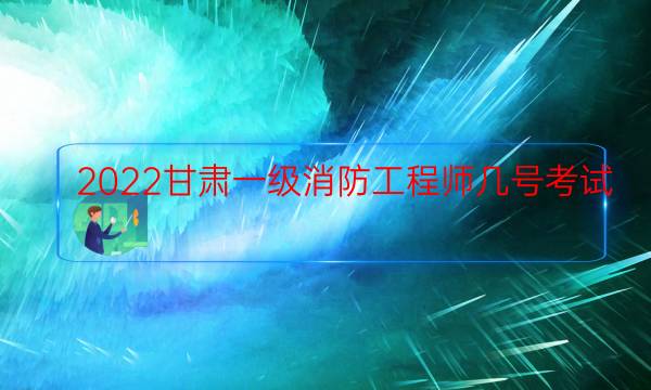 2022甘肃一级消防工程师几号考试