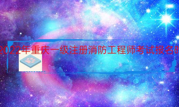 2022年重庆一级注册消防工程师考试报名时间