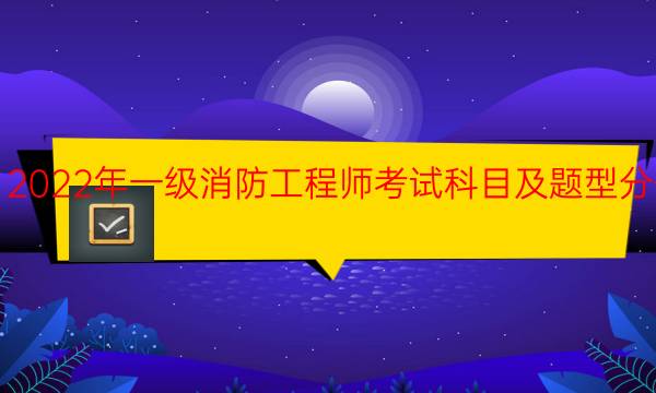 2022年一级消防工程师考试科目及题型分值