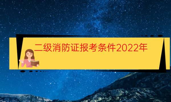 二级消防证报考条件2022年