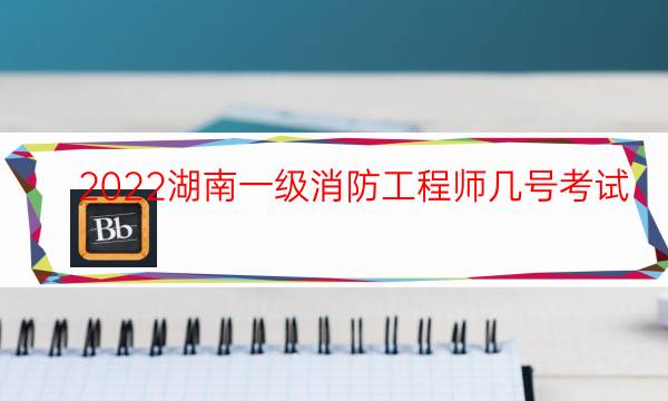 2022湖南一级消防工程师几号考试