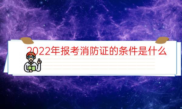 2022年报考消防证的条件是什么