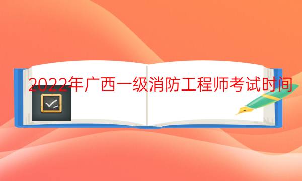 2022年广西一级消防工程师考试时间